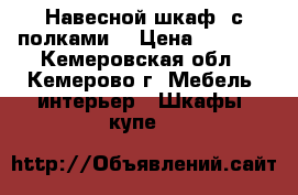 Навесной шкаф, с полками. › Цена ­ 4 000 - Кемеровская обл., Кемерово г. Мебель, интерьер » Шкафы, купе   